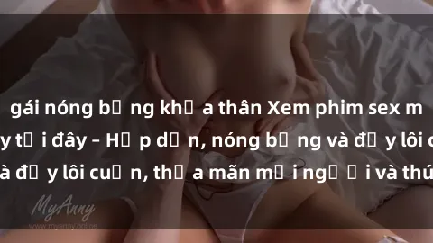 gái nóng bỏng khỏa thân Xem phim sex miễn phí online ngay tại đây – Hấp dẫn, nóng bỏng và đầy lôi cuốn, thỏa mãn mọi người và thú vui của bạn!