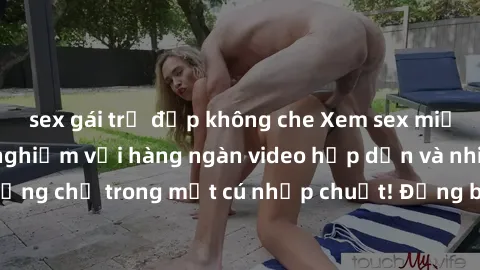 sex gái trẻ đẹp không che Xem sex miễn phí: Cùng trải nghiệm với hàng ngàn video hấp dẫn và nhiều thể loại đa dạng chỉ trong một cú nhấp chuột! Đừng bỏ lỡ cơ hội thưởng thức tuyệt vời này ngay hôm nay