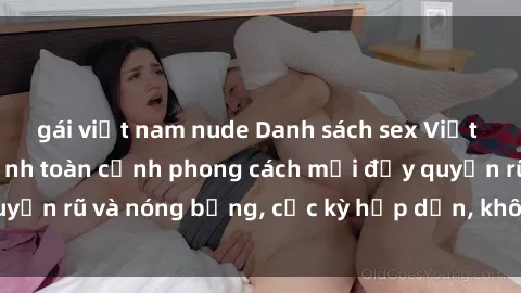 gái việt nam nude Danh sách sex Việt Nam không che - Ảnh toàn cảnh phong cách mới đầy quyến rũ và nóng bỏng, cực kỳ hấp dẫn, không thể bỏ qua!
