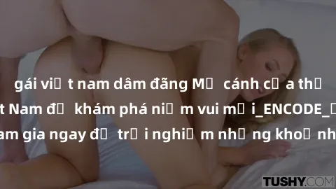 gái việt nam dâm đãng Mở cánh cửa thế giới sex MILF Việt Nam để khám phá niềm vui mới_ENCODE_. Hãy tham gia ngay để trải nghiệm những khoảnh khắc đầy kích thích và đam mê.