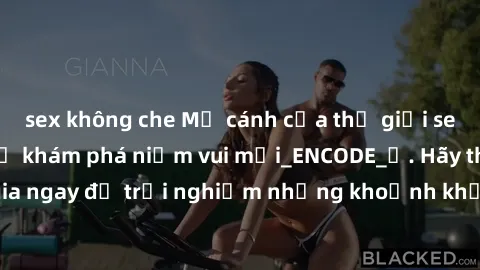 sex không che Mở cánh cửa thế giới sex MILF Việt Nam để khám phá niềm vui mới_ENCODE_. Hãy tham gia ngay để trải nghiệm những khoảnh khắc đầy kích thích và đam mê.