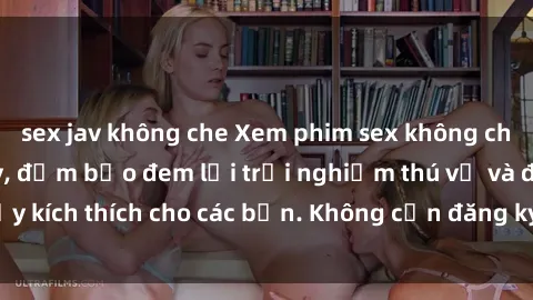 sex jav không che Xem phim sex không che miễn phí tại đây, đảm bảo đem lại trải nghiệm thú vị và đầy kích thích cho các bạn. Không cần đăng ký, hoàn toàn miễn phí.