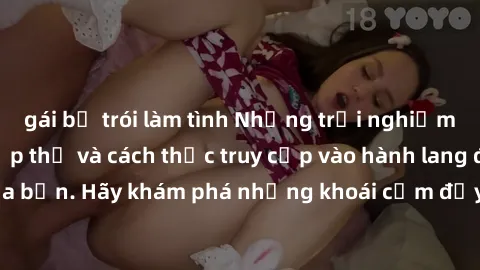 gái bị trói làm tình Những trải nghiệm mới lạ với sex tập thể và cách thức truy cập vào hành lang đam mê của bạn. Hãy khám phá những khoái cảm đầy kích thích với tập thể hấp dẫn!