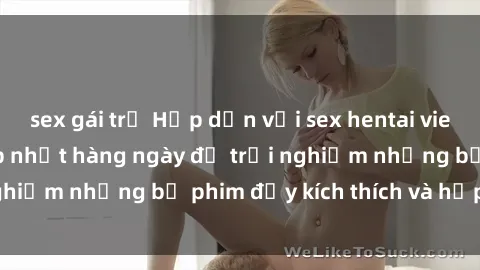 sex gái trẻ Hấp dẫn với sex hentai vietsub mới nhất, cập nhật hàng ngày để trải nghiệm những bộ phim đầy kích thích và hấp dẫn.