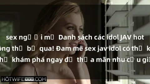 sex người mỹ Danh sách các idol JAV hot nhất hiện nay không thể bỏ qua! Đam mê sex jav idol có thể khám phá ngay để thỏa mãn nhu cầu giải trí của mình!